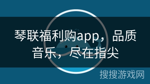 琴联福利购app，品质音乐，尽在指尖