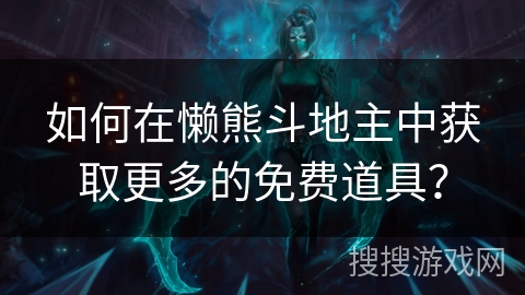 如何在懒熊斗地主中获取更多的免费道具? 如何在懒熊斗地主中获取更多的免费道具?