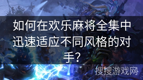 如何在欢乐麻将全集中迅速适应不同风格的对手? 如何在欢乐麻将全集中迅速适应不同风格的对手?