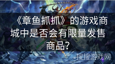 《章鱼抓抓》的游戏商城中是否会有限量发售商品? 《章鱼抓抓》的游戏商城中是否会有限量发售商品?
