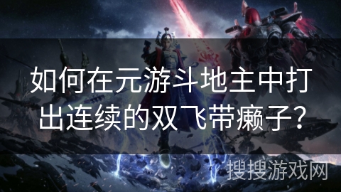 如何在元游斗地主中打出连续的双飞带癞子？