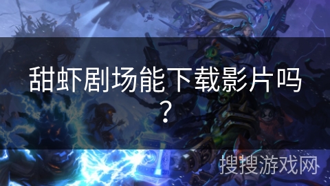 甜虾剧场能下载影片吗? 甜虾剧场能下载影片吗?