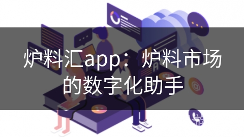 炉料汇app：炉料市场的数字化助手