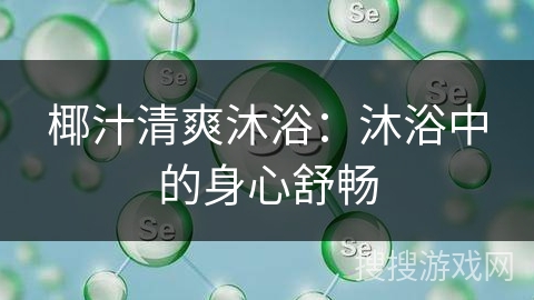 椰汁清爽沐浴：沐浴中的身心舒畅