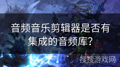 音频音乐剪辑器是否有集成的音频库? 音频音乐剪辑器是否有集成的音频库?