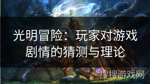 光明冒险：玩家对游戏剧情的猜测与理论
