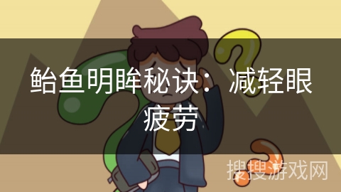 鲐鱼明眸秘诀:减轻眼疲劳 鲐鱼明眸秘诀:减轻眼疲劳