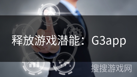 释放游戏潜能：G3app