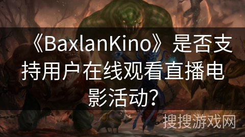 《BaxlanKino》是否支持用户在线观看直播电影活动? 《BaxlanKino》是否支持用户在线观看直播电影活动?
