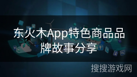 东火木App特色商品品牌故事分享