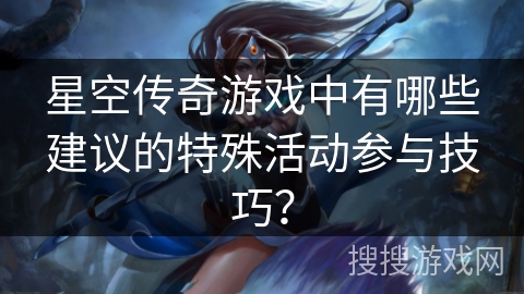 星空传奇游戏中有哪些建议的特殊活动参与技巧？