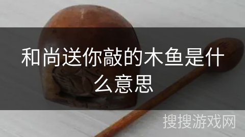 和尚送你敲的木鱼是什么意思