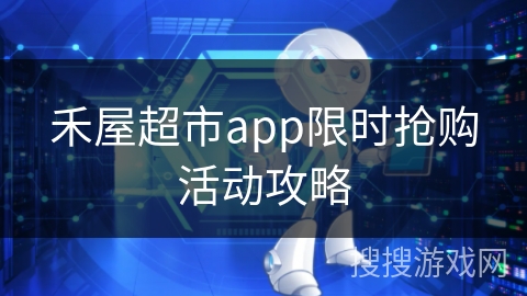 禾屋超市app限时抢购活动攻略