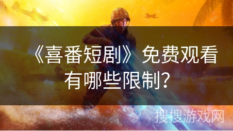 《喜番短剧》免费观看有哪些限制? 《喜番短剧》免费观看有哪些限制?