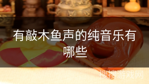 有敲木鱼声的纯音乐有哪些