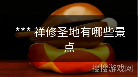  *** 禅修圣地有哪些景点