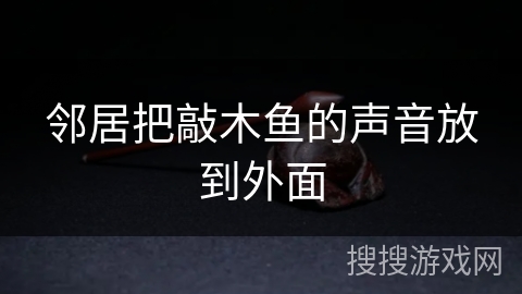 邻居把敲木鱼的声音放到外面