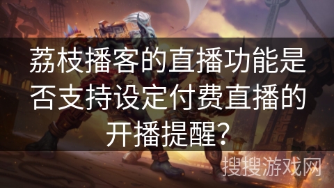 荔枝播客的直播功能是否支持设定付费直播的开播提醒？