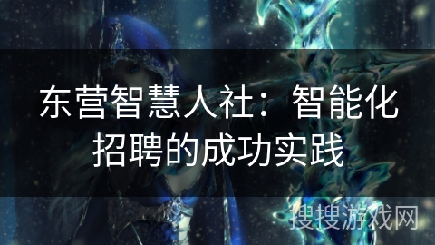 东营智慧人社：智能化招聘的成功实践