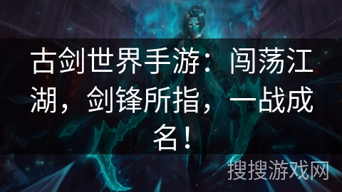 古剑世界手游：闯荡江湖，剑锋所指，一战成名！