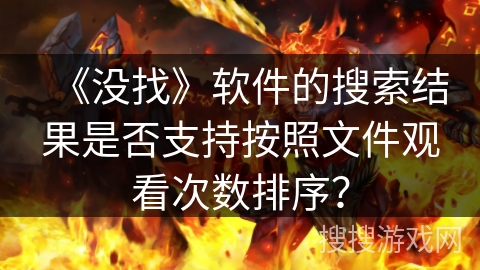 《没找》软件的搜索结果是否支持按照文件观看次数排序？
