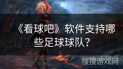 《看球吧》软件支持哪些足球球队？