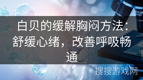 白贝的缓解胸闷方法:舒缓心绪,改善呼吸畅通 白贝的缓解胸闷方法:舒缓心绪,改善呼吸畅通