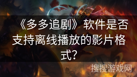 《多多追剧》软件是否支持离线播放的影片格式？