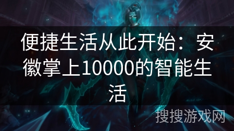 便捷生活从此开始：安徽掌上10000的智能生活