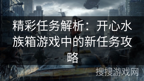 精彩任务解析:开心水族箱游戏中的新任务攻略 精彩任务解析:开心水族箱游戏中的新任务攻略
