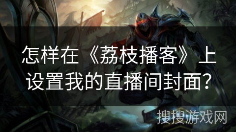 怎样在《荔枝播客》上设置我的直播间封面? 怎样在《荔枝播客》上设置我的直播间封面?