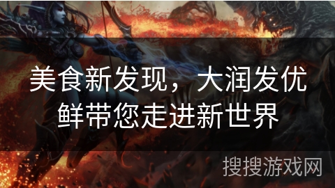 美食新发现,大润发优鲜带您走进新世界 美食新发现,大润发优鲜带您走进新世界
