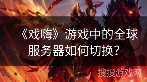 《戏嗨》游戏中的全球服务器如何切换？