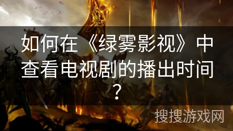 如何在《绿雾影视》中查看电视剧的播出时间？