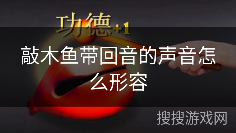 敲木鱼带回音的声音怎么形容 敲木鱼带回音的声音怎么形容