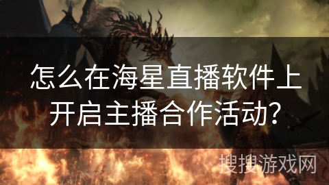 怎么在海星直播软件上开启主播合作活动？