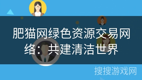 肥猫网绿色资源交易网络：共建清洁世界