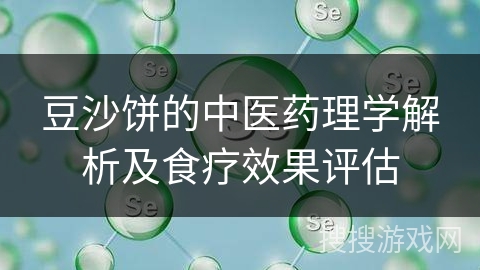 豆沙饼的中医药理学解析及食疗效果评估