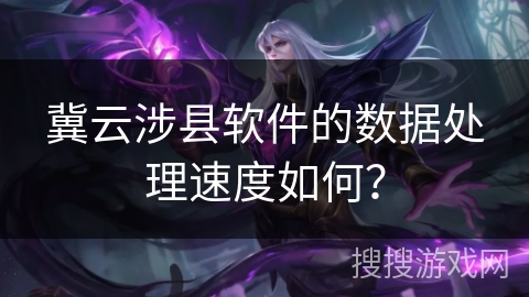 冀云涉县软件的数据处理速度如何？