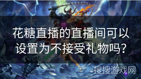 花糖直播的直播间可以设置为不接受礼物吗？