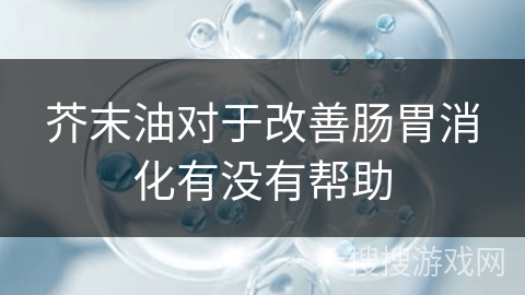 芥末油对于改善肠胃消化有没有帮助 芥末油对于改善肠胃消化有没有帮助