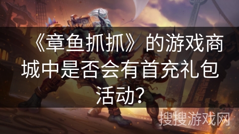 《章鱼抓抓》的游戏商城中是否会有首充礼包活动? 《章鱼抓抓》的游戏商城中是否会有首充礼包活动?