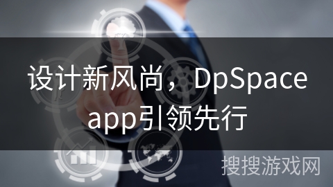设计新风尚,DpSpaceapp引领先行 设计新风尚,DpSpaceapp引领先行