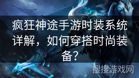 疯狂神途手游时装系统详解,如何穿搭时尚装备? 疯狂神途手游时装系统详解,如何穿搭时尚装备?