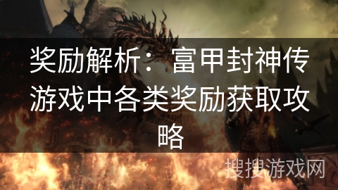 奖励解析：富甲封神传游戏中各类奖励获取攻略