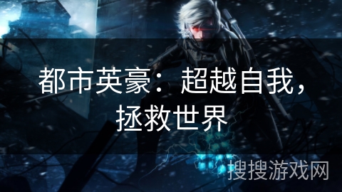 都市英豪:超越自我,拯救世界 都市英豪:超越自我,拯救世界