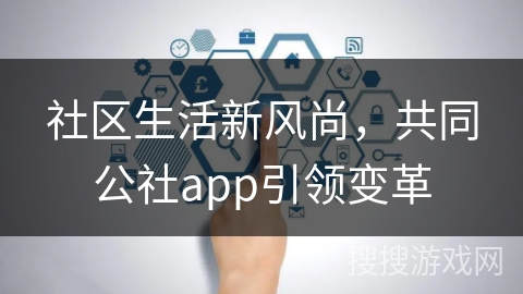 社区生活新风尚，共同公社app引领变革