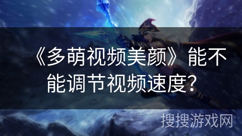 《多萌视频美颜》能不能调节视频速度? 《多萌视频美颜》能不能调节视频速度?