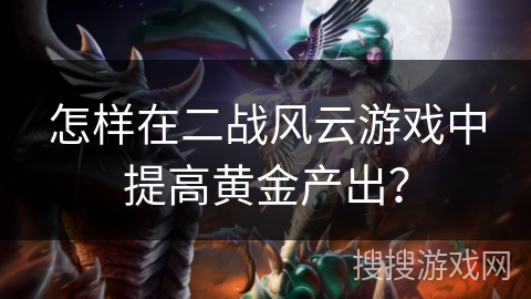 怎样在二战风云游戏中提高黄金产出？