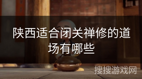 陕西适合闭关禅修的道场有哪些